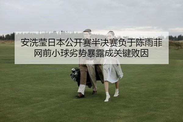 安洗莹日本公开赛半决赛负于陈雨菲 网前小球劣势暴露成关键败因