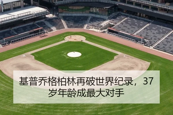 基普乔格柏林再破世界纪录，37岁年龄成最大对手